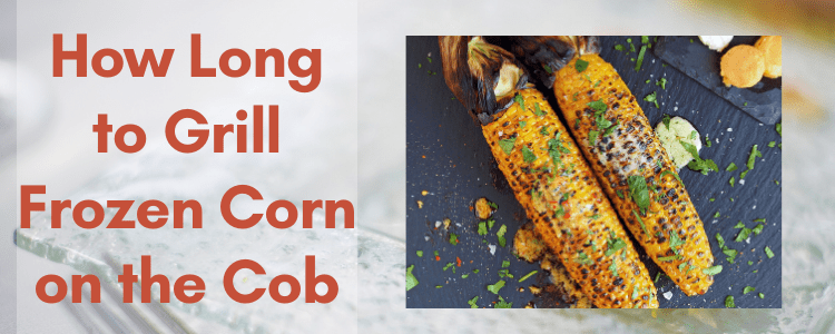 How Long to Grill Frozen Corn on the Cob