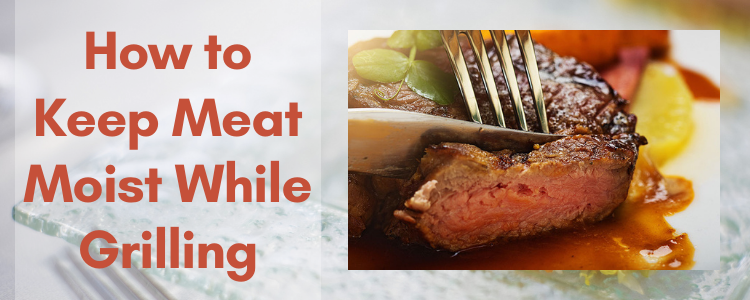 How to Keep Meat Moist While Grilling