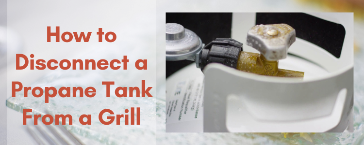 How To Disconnect A Propane Tank From A Grill