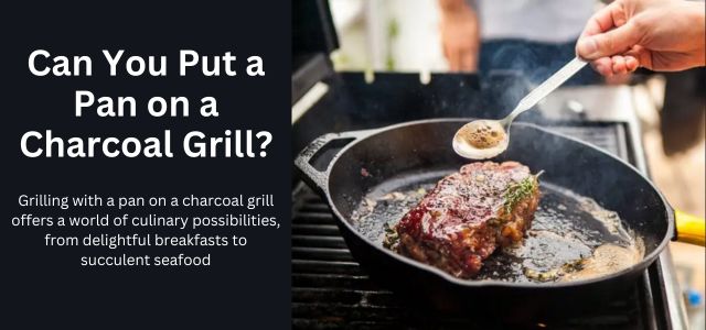 Can You Put a Pan on a Charcoal Grill?